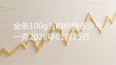 金条100g当前价格多少元一克2026年01月25日
