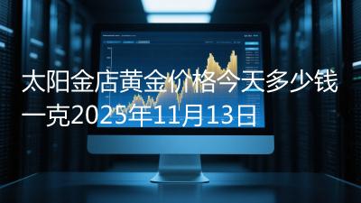 太阳金店黄金价格今天多少钱一克2025年11月13日