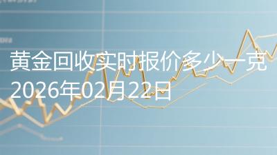 黄金回收实时报价多少一克2026年02月22日