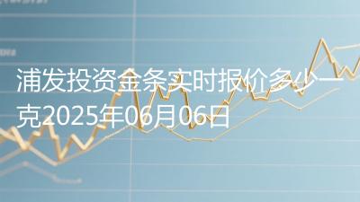 浦发投资金条实时报价多少一克2025年06月06日
