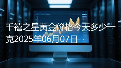 千禧之星黄金价格今天多少一克2025年06月07日