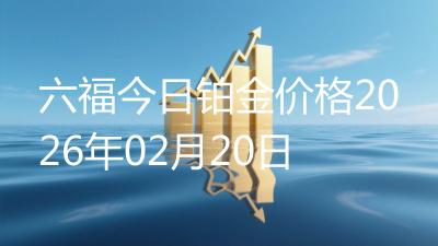 六福今日铂金价格2026年02月20日