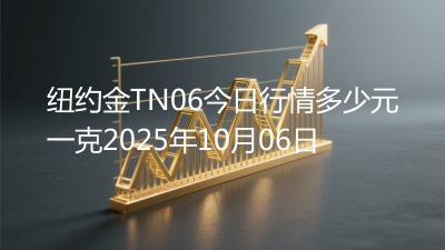 纽约金TN06今日行情多少元一克2025年10月06日