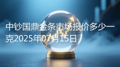 中钞国鼎金条市场报价多少一克2025年07月15日