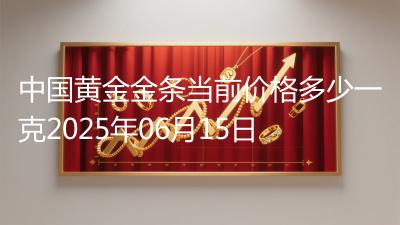 中国黄金金条当前价格多少一克2025年06月15日