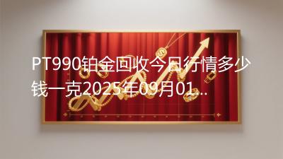 PT990铂金回收今日行情多少钱一克2025年09月01日