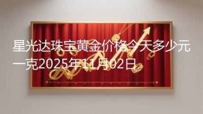 星光达珠宝黄金价格今天多少元一克2025年11月02日
