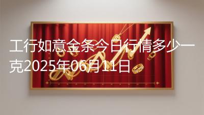工行如意金条今日行情多少一克2025年06月11日