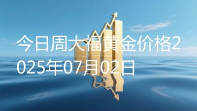 今日周大福黄金价格2025年07月02日