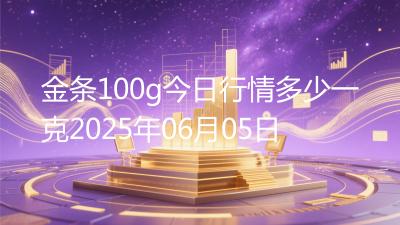 金条100g今日行情多少一克2025年06月05日