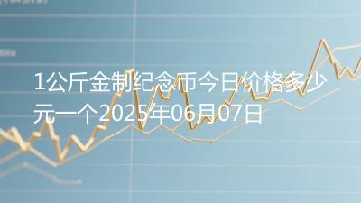 1公斤金制纪念币今日价格多少元一个2025年06月07日