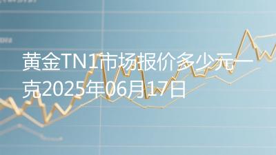 黄金TN1市场报价多少元一克2025年06月17日
