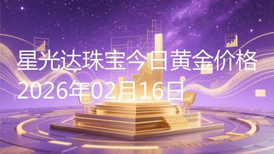 星光达珠宝今日黄金价格2026年02月16日