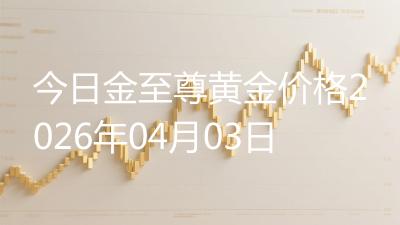 今日金至尊黄金价格2026年04月03日