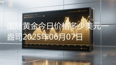国际黄金今日价格多少美元一盎司2025年06月07日
