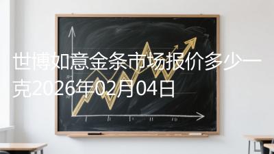 世博如意金条市场报价多少一克2026年02月04日