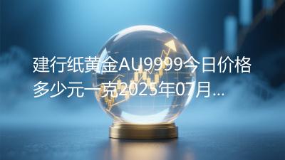 建行纸黄金AU9999今日价格多少元一克2025年07月03日
