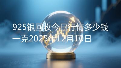 925银回收今日行情多少钱一克2025年12月10日