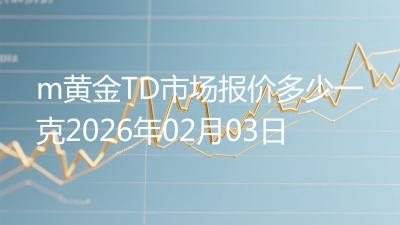 m黄金TD市场报价多少一克2026年02月03日