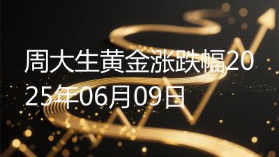 周大生黄金涨跌幅2025年06月09日