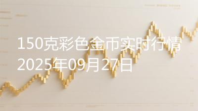 150克彩色金币实时行情2025年09月27日
