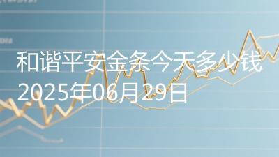 和谐平安金条今天多少钱2025年06月29日