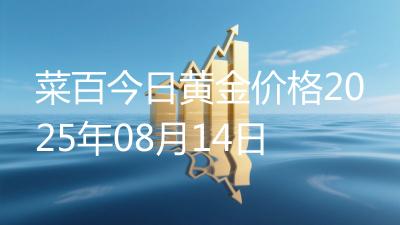 菜百今日黄金价格2025年08月14日