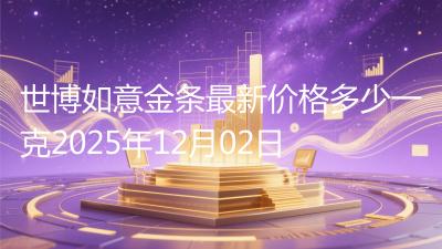 世博如意金条最新价格多少一克2025年12月02日