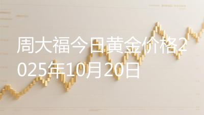 周大福今日黄金价格2025年10月20日