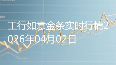 工行如意金条实时行情2026年04月02日