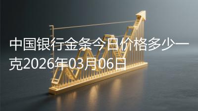 中国银行金条今日价格多少一克2026年03月06日