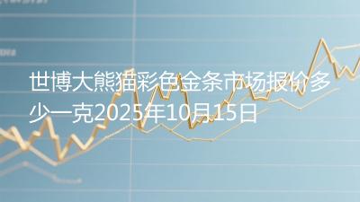 世博大熊猫彩色金条市场报价多少一克2025年10月15日