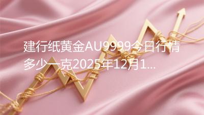 建行纸黄金AU9999今日行情多少一克2025年12月15日