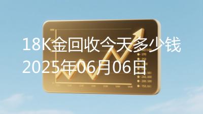 18K金回收今天多少钱2025年06月06日