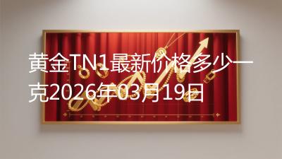 黄金TN1最新价格多少一克2026年03月19日