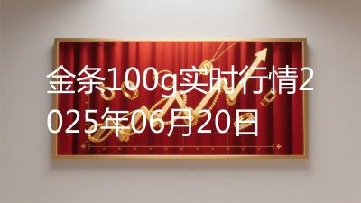 金条100g实时行情2025年06月20日