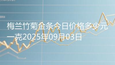 梅兰竹菊金条今日价格多少元一克2025年09月03日