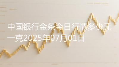 中国银行金条今日行情多少元一克2025年07月01日