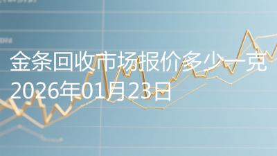金条回收市场报价多少一克2026年01月23日