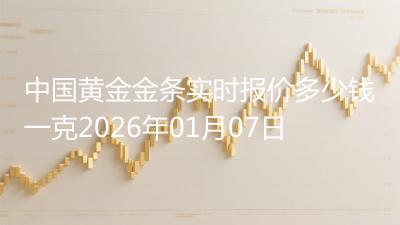 中国黄金金条实时报价多少钱一克2026年01月07日
