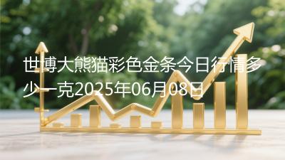 世博大熊猫彩色金条今日行情多少一克2025年06月08日