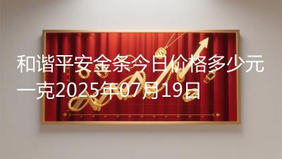 和谐平安金条今日价格多少元一克2025年07月19日