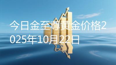 今日金至尊黄金价格2025年10月22日