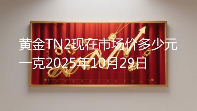 黄金TN2现在市场价多少元一克2025年10月29日