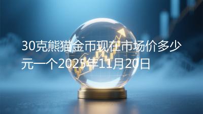 30克熊猫金币现在市场价多少元一个2025年11月20日