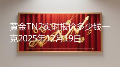 黄金TN2实时报价多少钱一克2025年12月19日