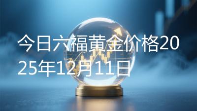 今日六福黄金价格2025年12月11日