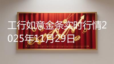 工行如意金条实时行情2025年11月29日