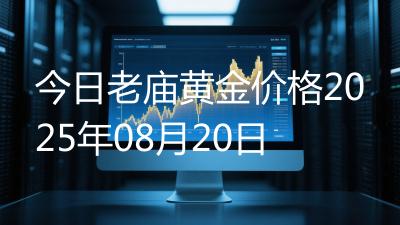今日老庙黄金价格2025年08月20日