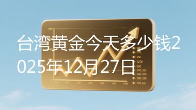 台湾黄金今天多少钱2025年12月27日